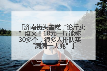 济南街头雪糕“论斤卖”爆火！18元一斤能称30多个，很多人排队买“满满一大兜”