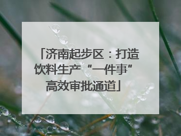 济南起步区：打造饮料生产“一件事”高效审批通道