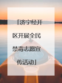 济宁经开区开展全民禁毒志愿宣传活动