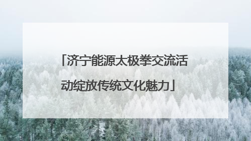 济宁能源太极拳交流活动绽放传统文化魅力