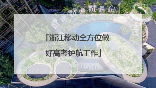 浙江移动全方位做好高考护航工作
