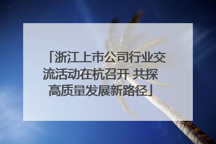 浙江上市公司行业交流活动在杭召开 共探高质量发展新路径