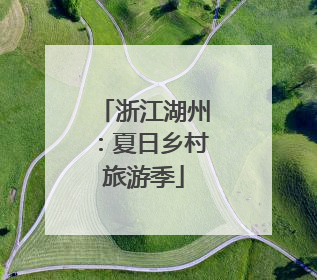 浙江湖州：夏日乡村旅游季