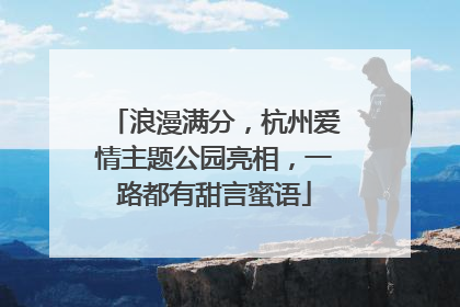 浪漫满分，杭州爱情主题公园亮相，一路都有甜言蜜语