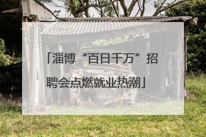 淄博“百日千万”招聘会点燃就业热潮