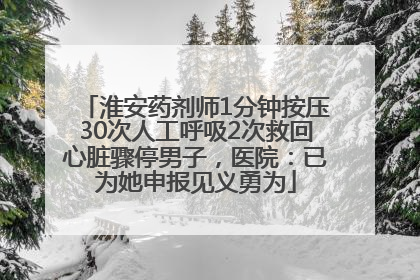 淮安药剂师1分钟按压30次人工呼吸2次救回心脏骤停男子，医院：已为她申报见义勇为