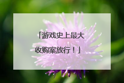 游戏史上最大收购案放行！
