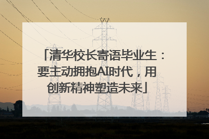 清华校长寄语毕业生：要主动拥抱AI时代，用创新精神塑造未来