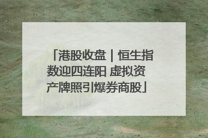 港股收盘｜恒生指数迎四连阳 虚拟资产牌照引爆券商股