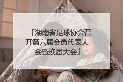 湖南省足球协会召开第六届会员代表大会暨换届大会