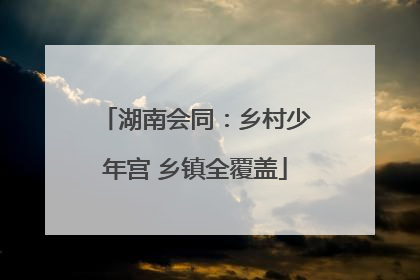 湖南会同：乡村少年宫 乡镇全覆盖