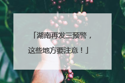 湖南再发三预警，这些地方要注意！