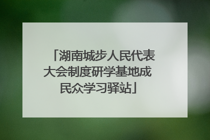 湖南城步人民代表大会制度研学基地成民众学习驿站