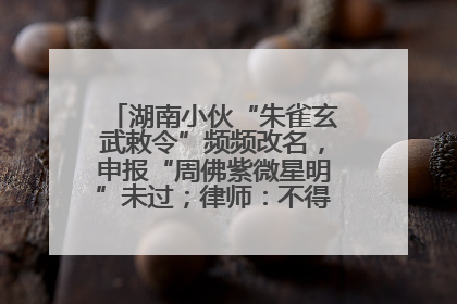 湖南小伙“朱雀玄武敕令”频频改名，申报“周佛紫微星明”未过；律师：不得违背公序良俗