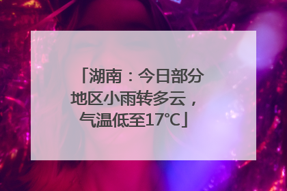 湖南：今日部分地区小雨转多云，气温低至17℃