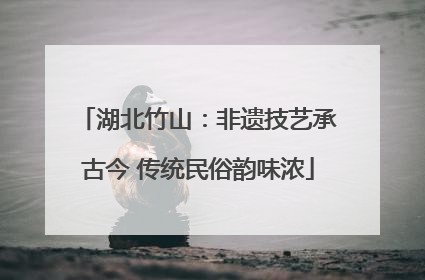 湖北竹山：非遗技艺承古今 传统民俗韵味浓