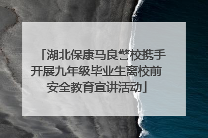 湖北保康马良警校携手开展九年级毕业生离校前安全教育宣讲活动