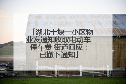 湖北十堰一小区物业发通知收取电动车停车费 街道回应：已撤下通知