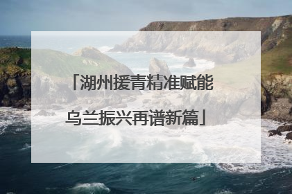 湖州援青精准赋能 乌兰振兴再谱新篇