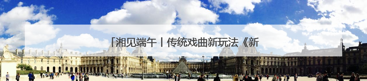 湘见端午丨传统戏曲新玩法《新刘海砍樵》端午假期加场演出
