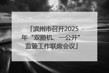 滨州市召开2025年“双随机、一公开” 监管工作联席会议