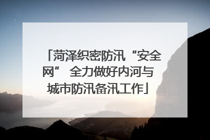 菏泽织密防汛“安全网” 全力做好内河与城市防汛备汛工作
