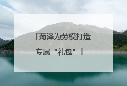 菏泽为劳模打造专属“礼包”