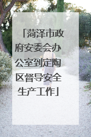 菏泽市政府安委会办公室到定陶区督导安全生产工作