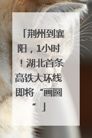 荆州到襄阳，1小时！湖北首条高铁大环线即将“画圆”