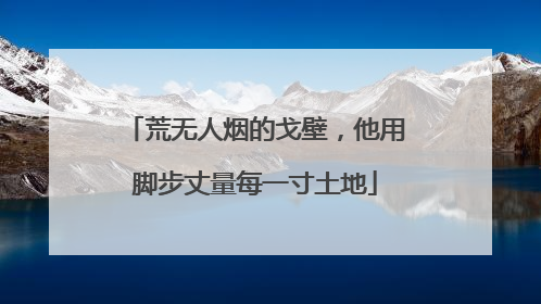 荒无人烟的戈壁，他用脚步丈量每一寸土地