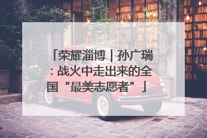 荣耀淄博｜孙广瑞：战火中走出来的全国“最美志愿者”
