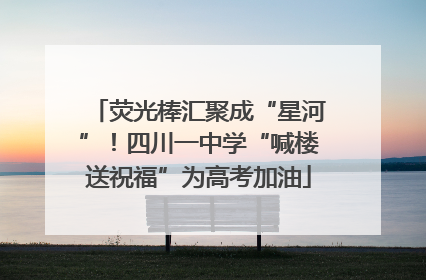荧光棒汇聚成“星河”！四川一中学“喊楼送祝福”为高考加油