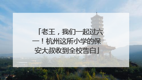 老王，我们一起过六一！杭州这所小学的保安大叔收到全校告白