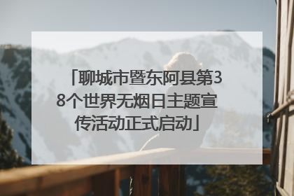 聊城市暨东阿县第38个世界无烟日主题宣传活动正式启动