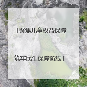 聚焦儿童权益保障 筑牢民生保障防线