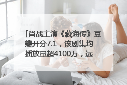 肖战主演《藏海传》豆瓣开分7.1，该剧集均播放量超4100万，远超第二名《折腰》