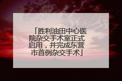 胜利油田中心医院杂交手术室正式启用，并完成东营市首例杂交手术