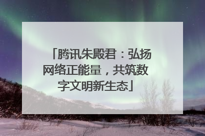 腾讯朱殿君：弘扬网络正能量，共筑数字文明新生态