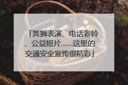 舞狮表演、电话彩铃、公益短片……这里的交通安全宣传很精彩