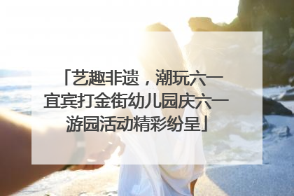 艺趣非遗，潮玩六一 宜宾打金街幼儿园庆六一游园活动精彩纷呈