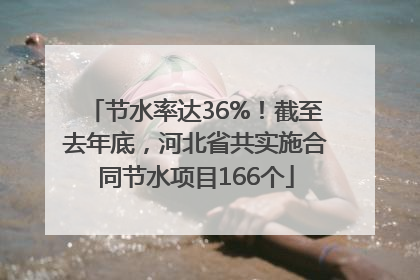 节水率达36%！截至去年底，河北省共实施合同节水项目166个