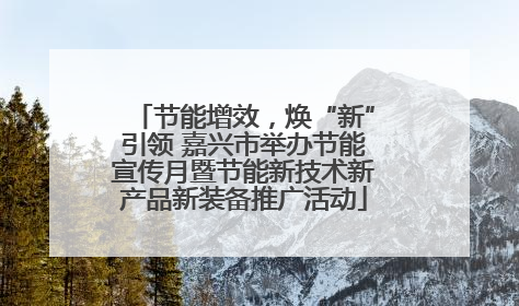 节能增效，焕“新”引领 嘉兴市举办节能宣传月暨节能新技术新产品新装备推广活动