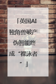 英国AI独角兽破产 伪智能终成“裸泳者”