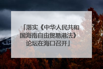 落实《中华人民共和国海南自由贸易港法》论坛在海口召开