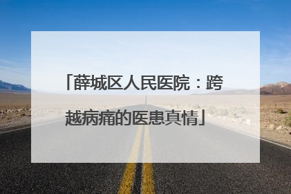 薛城区人民医院：跨越病痛的医患真情
