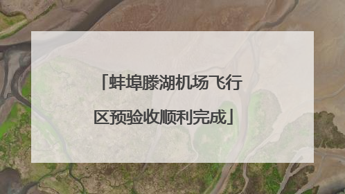 蚌埠滕湖机场飞行区预验收顺利完成