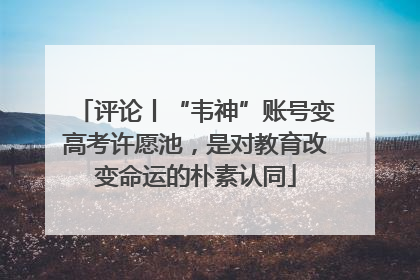 评论丨“韦神”账号变高考许愿池，是对教育改变命运的朴素认同