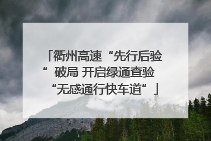 衢州高速“先行后验”破局 开启绿通查验“无感通行快车道”
