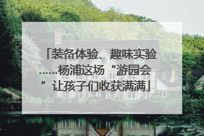 装备体验、趣味实验……杨浦这场“游园会”让孩子们收获满满