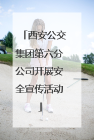 西安公交集团第六分公司开展安全宣传活动